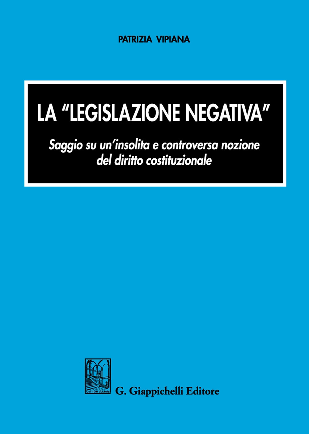 La «legislazione negativa». Saggio su un'insolita e controversa nozione del diritto costituzionale