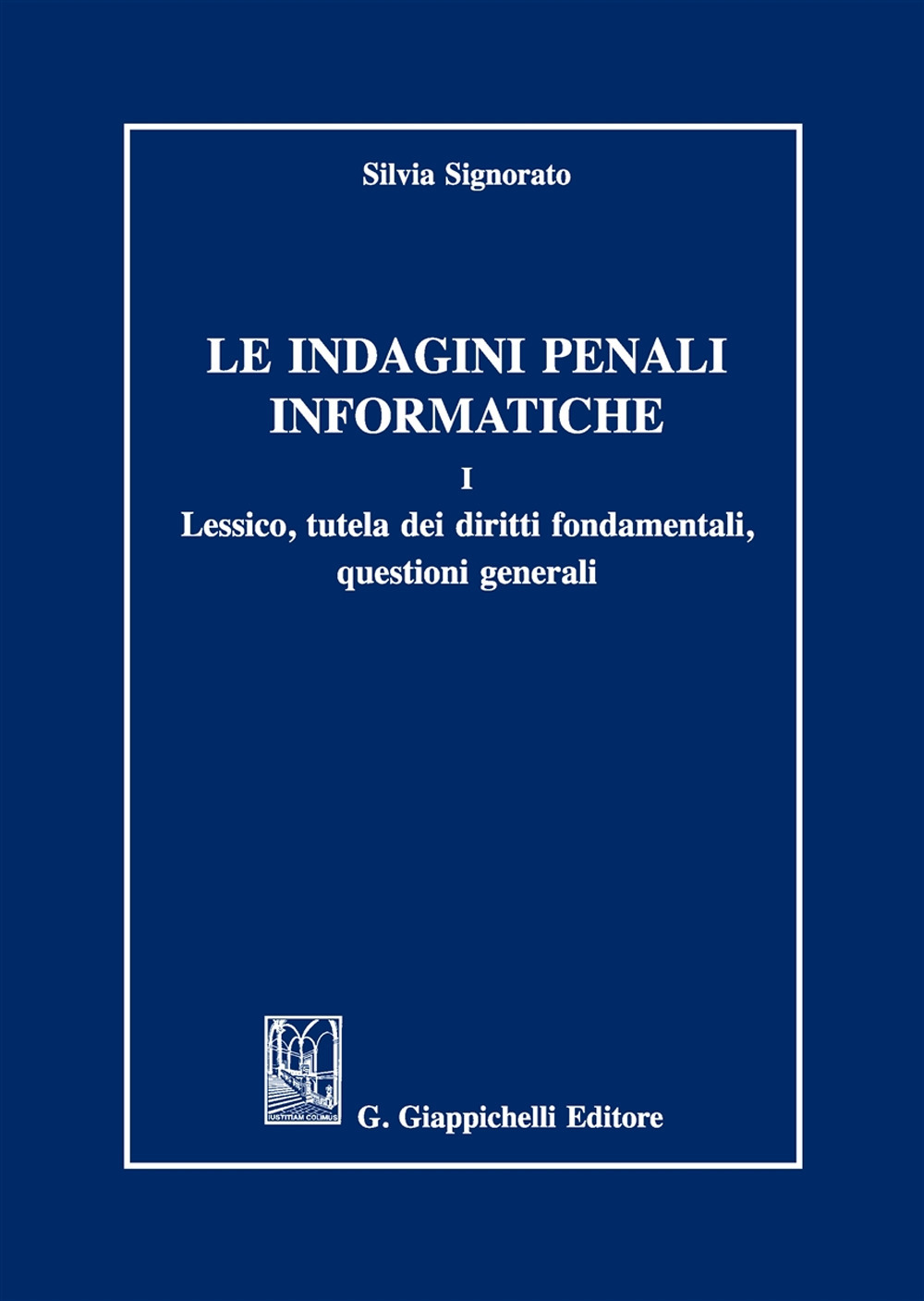 Le indagini penali informatiche. Vol. 1: Lessico, tutela dei diritti fondamentali, questioni generali