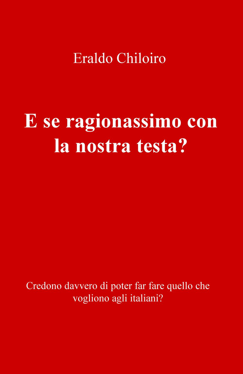 E se ragionassimo con la nostra testa? Credono davvero di poter far fare quello che vogliono agli italiani?