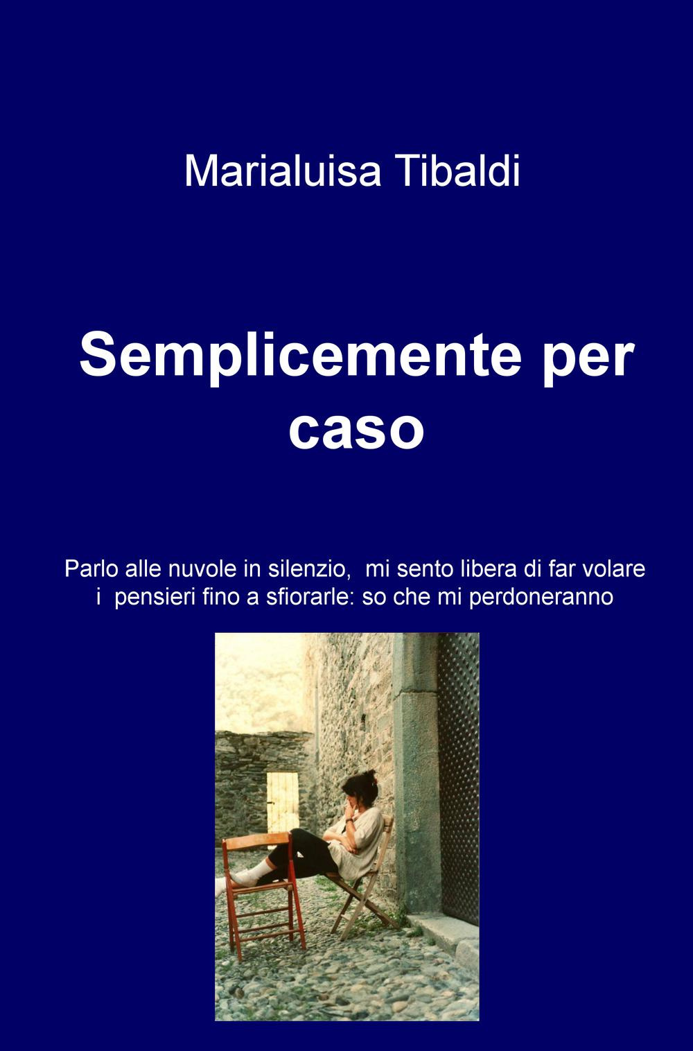 Semplicemente per caso. Parlo alle nuvole in silenzio, mi sento libera di far volare i pensieri fino a sfiorarle: so che mi perdoneranno