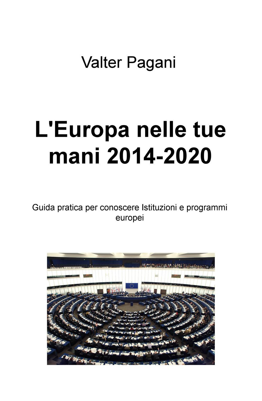 L'Europa nelle tue mani (2014-2020). Guida pratica per conoscere istituzioni e programmi europei