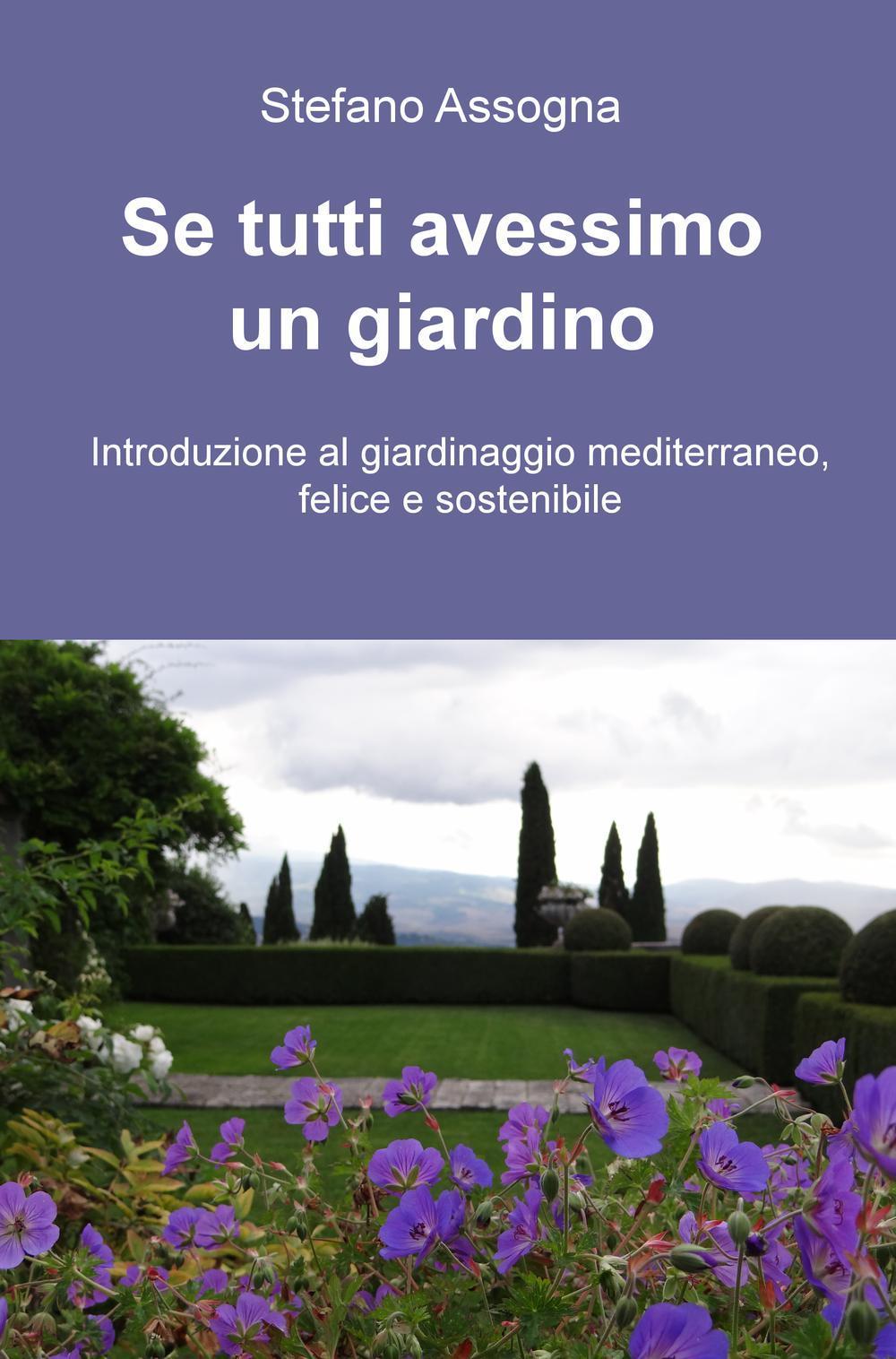 Se tutti avessimo un giardino. Introduzione al giardinaggio mediterraneo, felice e sostenibile