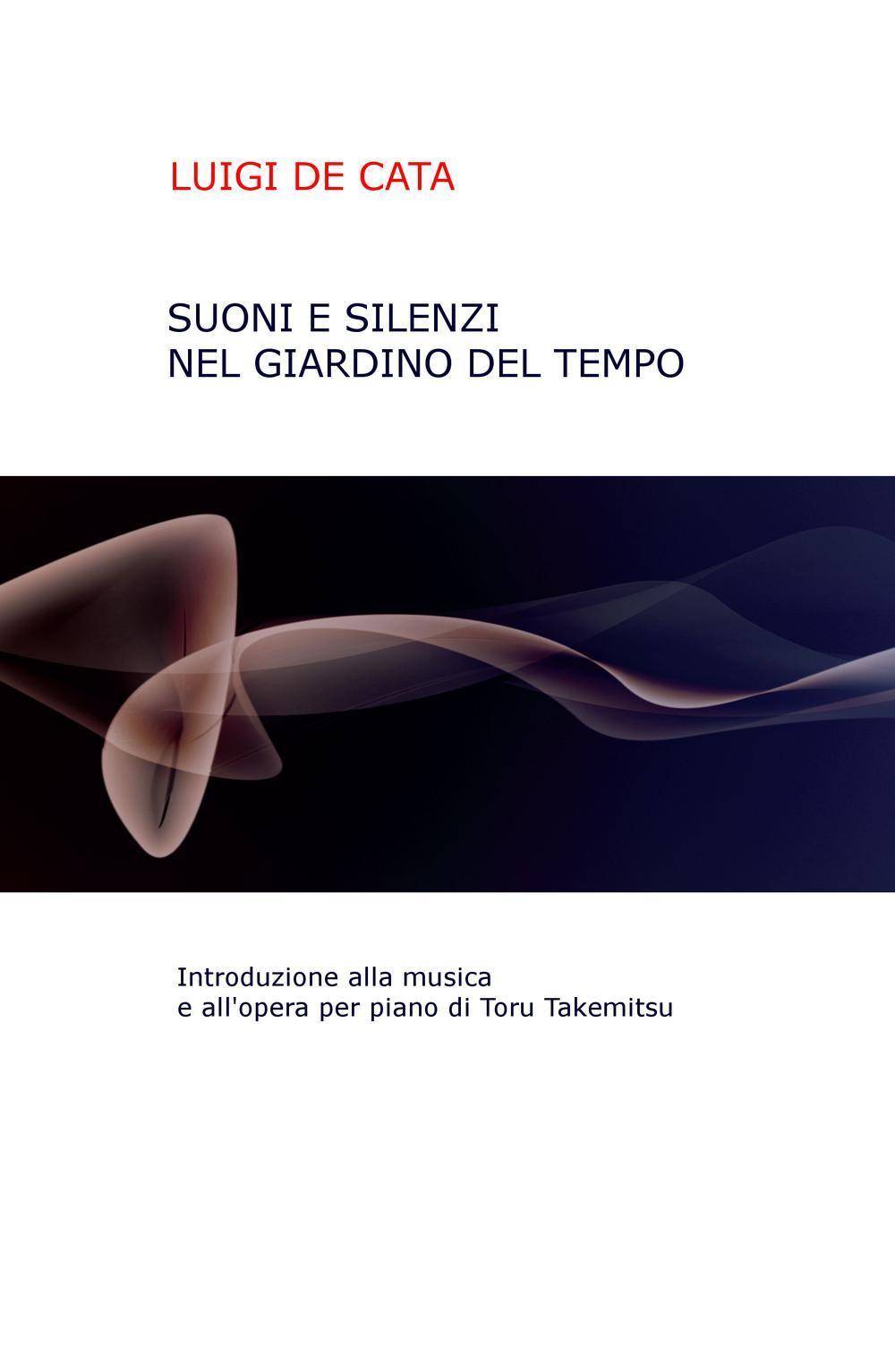 Suoni e silenzio nel giardino del tempo. Introduzione alla musica e all'opera per piano di Toru Takemitsu