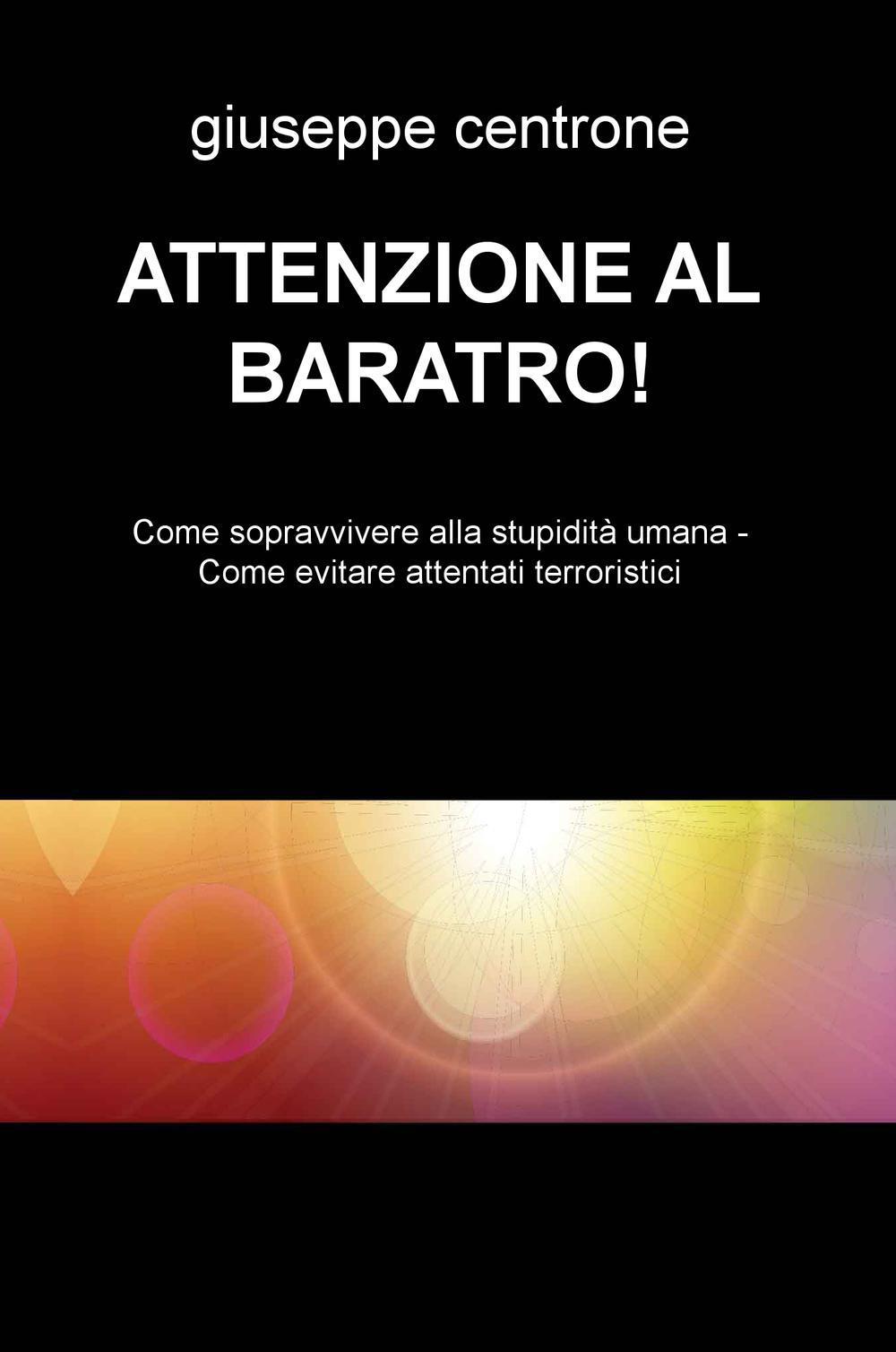 Attenzione al baratro! Come sopravvivere alla stupidita umana. Come evitare attentati terroristici