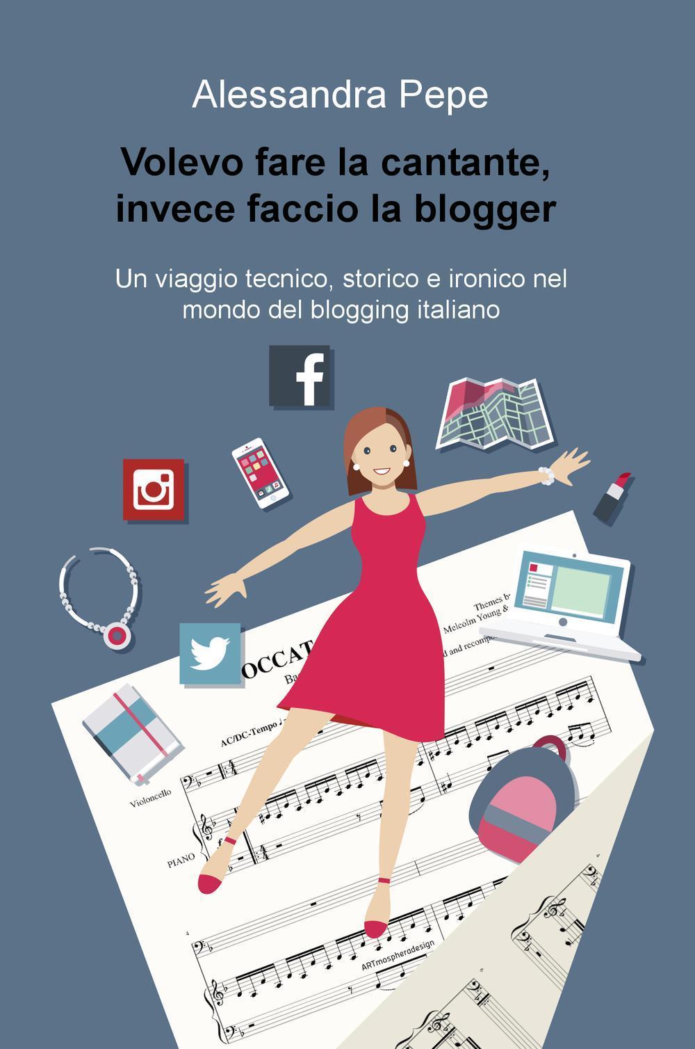 Volevo fare la cantante, invece faccio la blogger. Un viaggio tecnico, storico e ironico nel mondo del blogging italiano