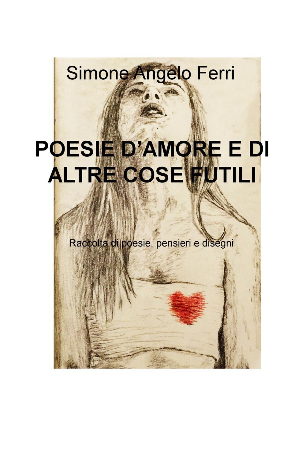 Poesie d'amore e di altre cose futili. Raccolta di poesie, pensieri e disegni