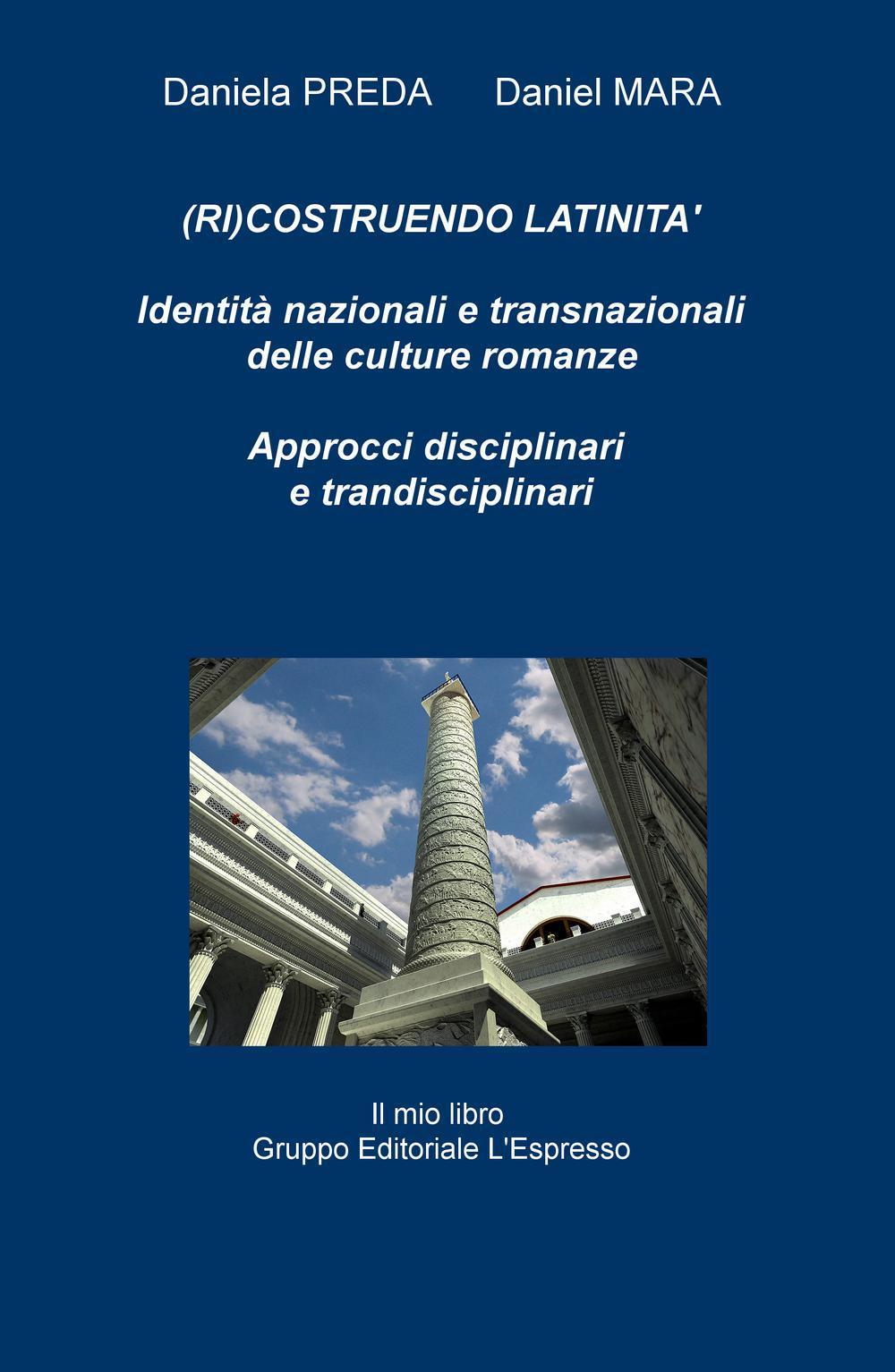 (Ri)costruendo latinità. Identità nazionali e transnazionali delle culture romanze, approcci interdisciplinari e transdisciplinari. Ediz. multilingue
