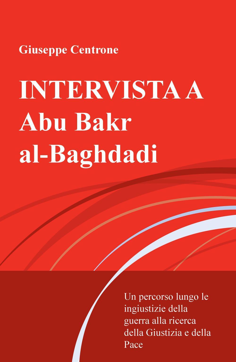 Intervista a Abu Bakr al-Baghdadi. Un percorso lungo le ingiustizie della guerra alla ricerca della giustizia e della pace