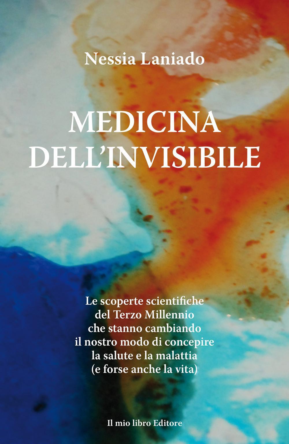 Medicina dell'invisibile. Le scoperte scientifiche del terzo millennio che stanno cambiando il nostro modo di concepire la salute e la malattia