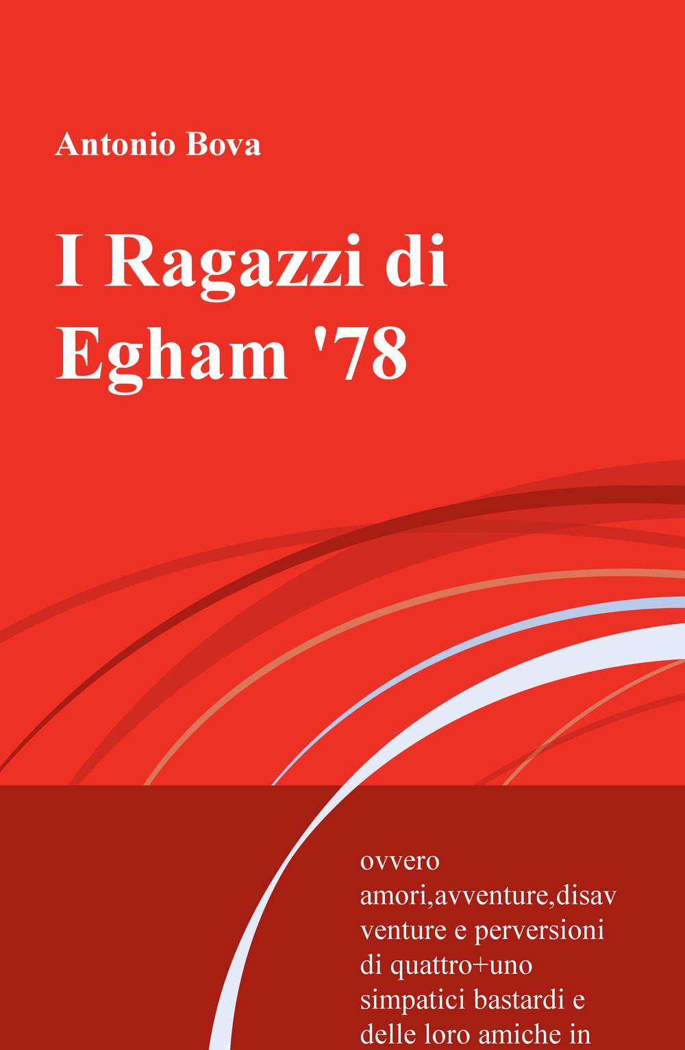 I Ragazzi di Egham '78. ovvero amori, avventure, disavventure e perversioni di quattro+uno simpatici bastardi e delle loro amiche in terra inglese