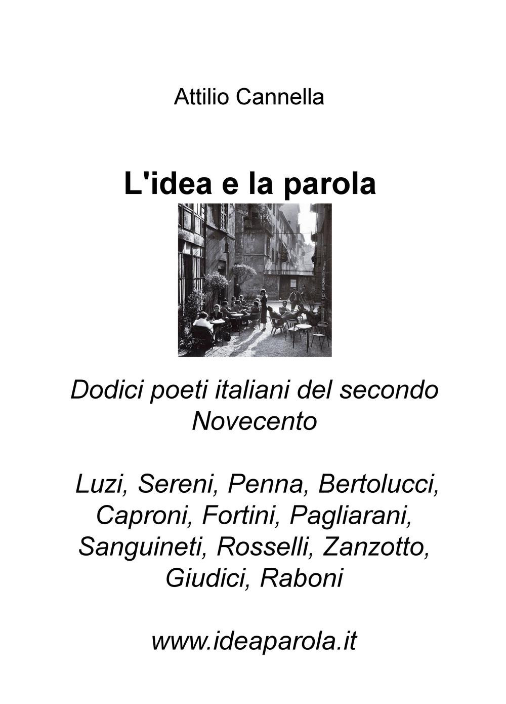 L'idea e la parola. Dodici poeti italiani del secondo Novecento. Luzi, Sereni, Penna, Bertolucci, Caproni, Fortini, Pagliarani, Sanguineti, Rosselli, Zanzotto, Giudici, Raboni