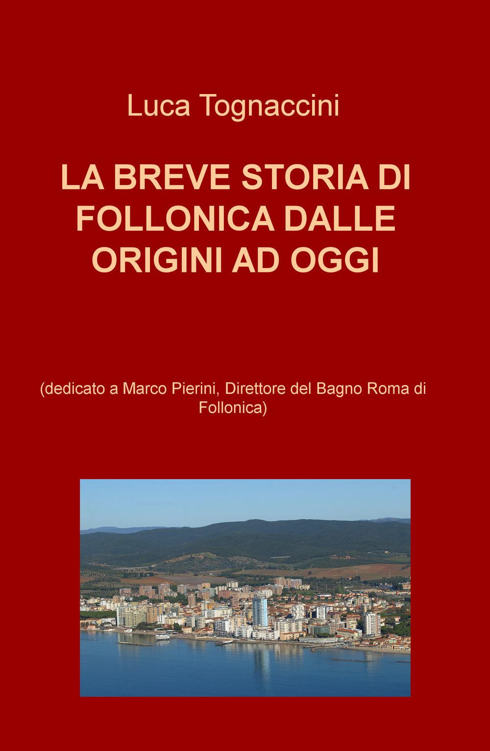 La breve storia di Follonica dalle origini ad oggi (dedicato a Marco Pierini, Direttore del Bagno Roma di Follonica)