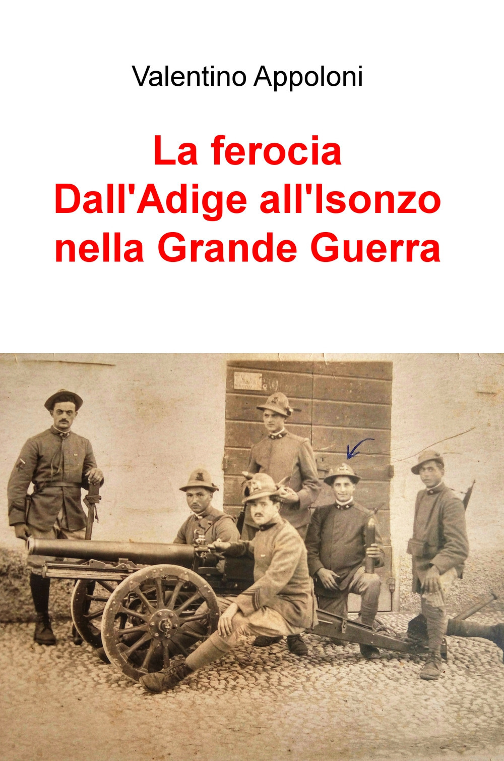 La ferocia. Dall'Adige all'Isonzo nella Grande Guerra