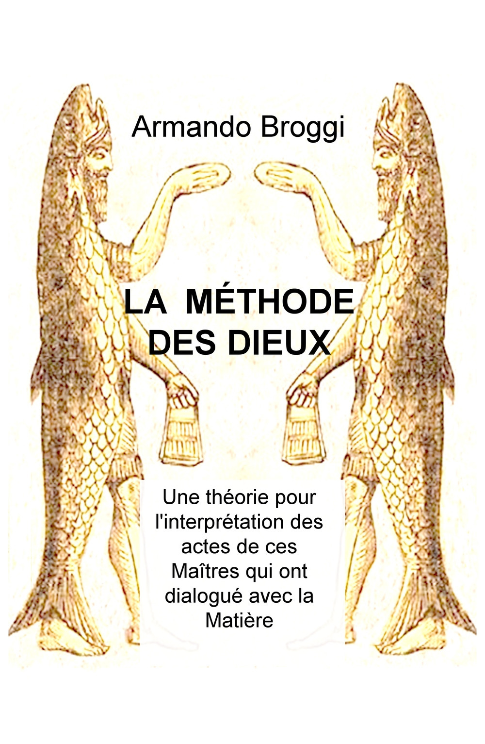 La méthode des dieux. Une théorie pour l'interprétation des actes de ces maîtres qui ont dialogué avec la matière