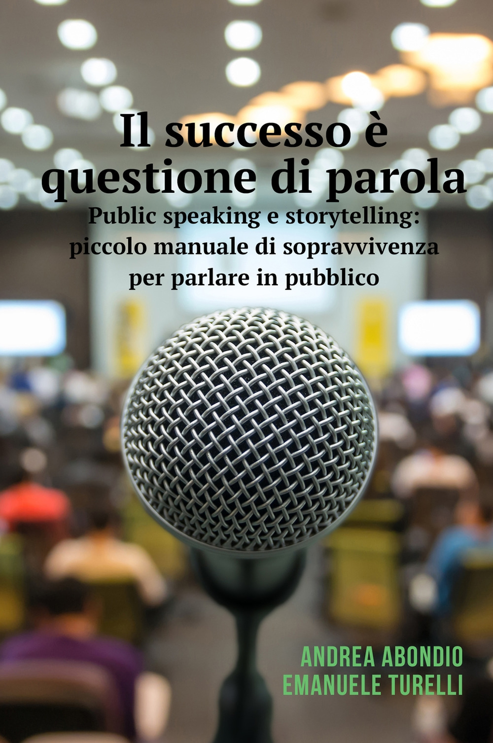 Il successo è questione di parola. Public speaking e storytelling: piccolo manuale di sopravvivenza per parlare in pubblico