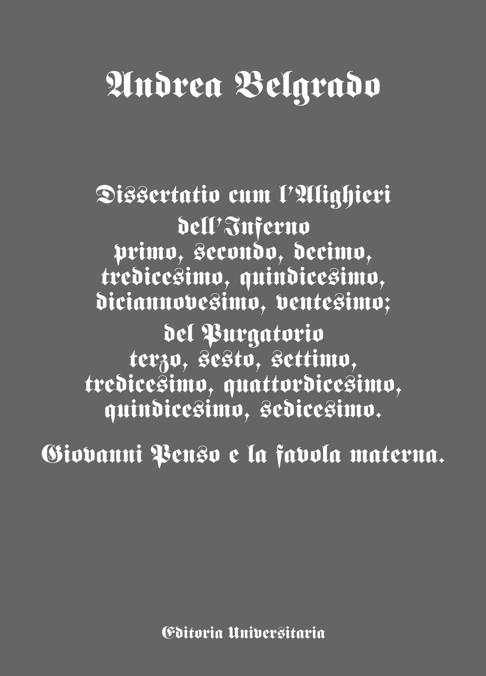 Dissertatio cum l'Alighieri dell'Inferno primo, secondo, decimo, tredicesimo, quindicesimo, diciannovesimo, ventesimo; del Purgatorio terzo, sesto, settimo, tredicesimo, quattordicesimo, quindicesimo, sedicesimo. Giovanni Penso e la favola materna