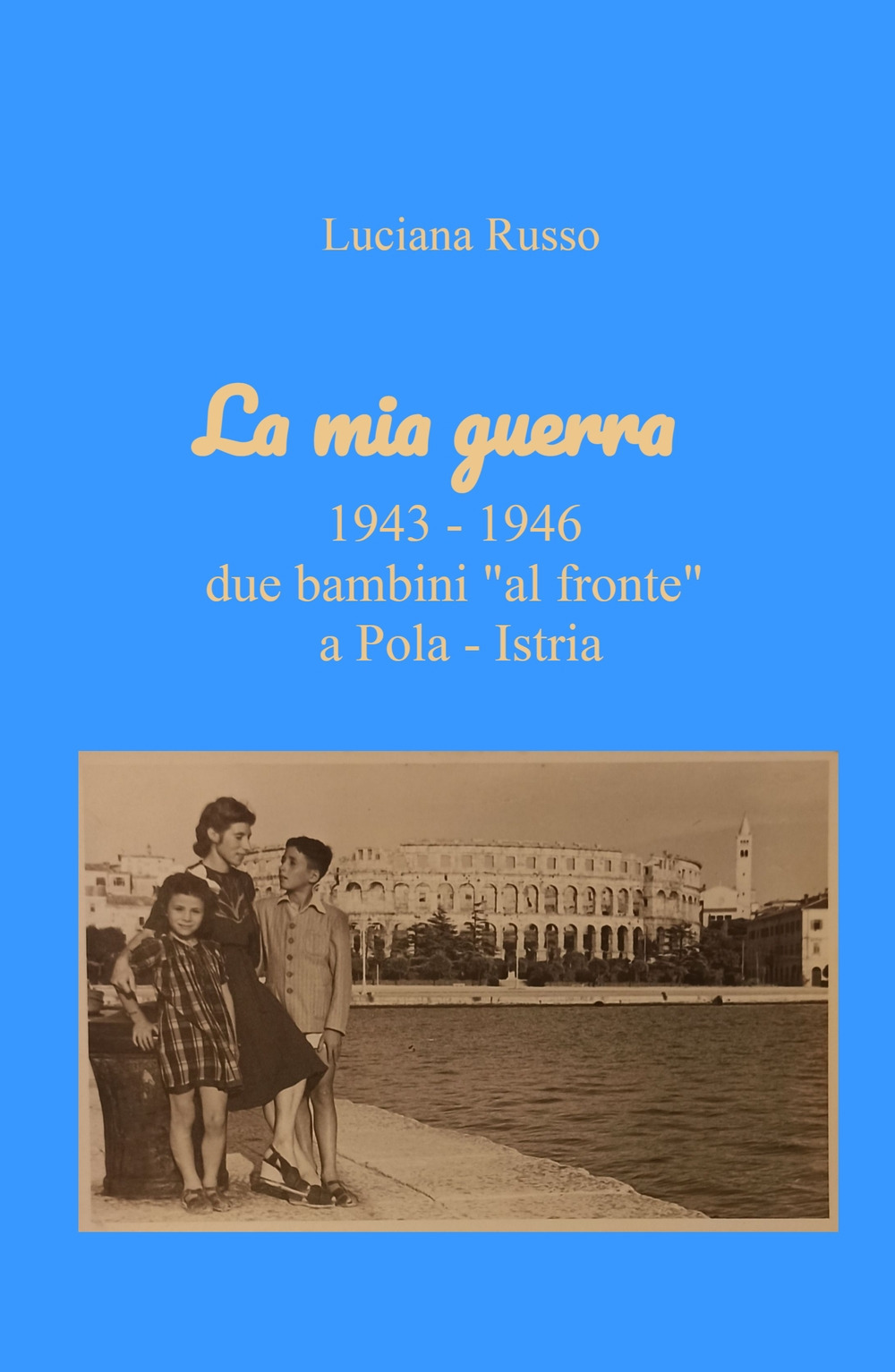 La mia guerra. 1943-1946 due bambini «al fronte» a Pola - Istria