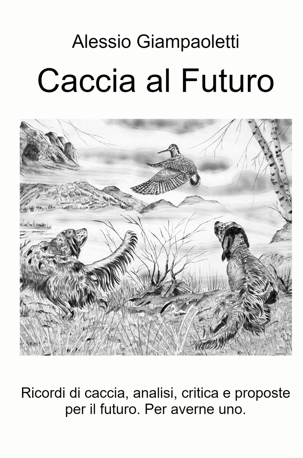 Caccia al futuro. Ricordi di caccia, analisi, critica e proposte per il futuro. Per averne uno