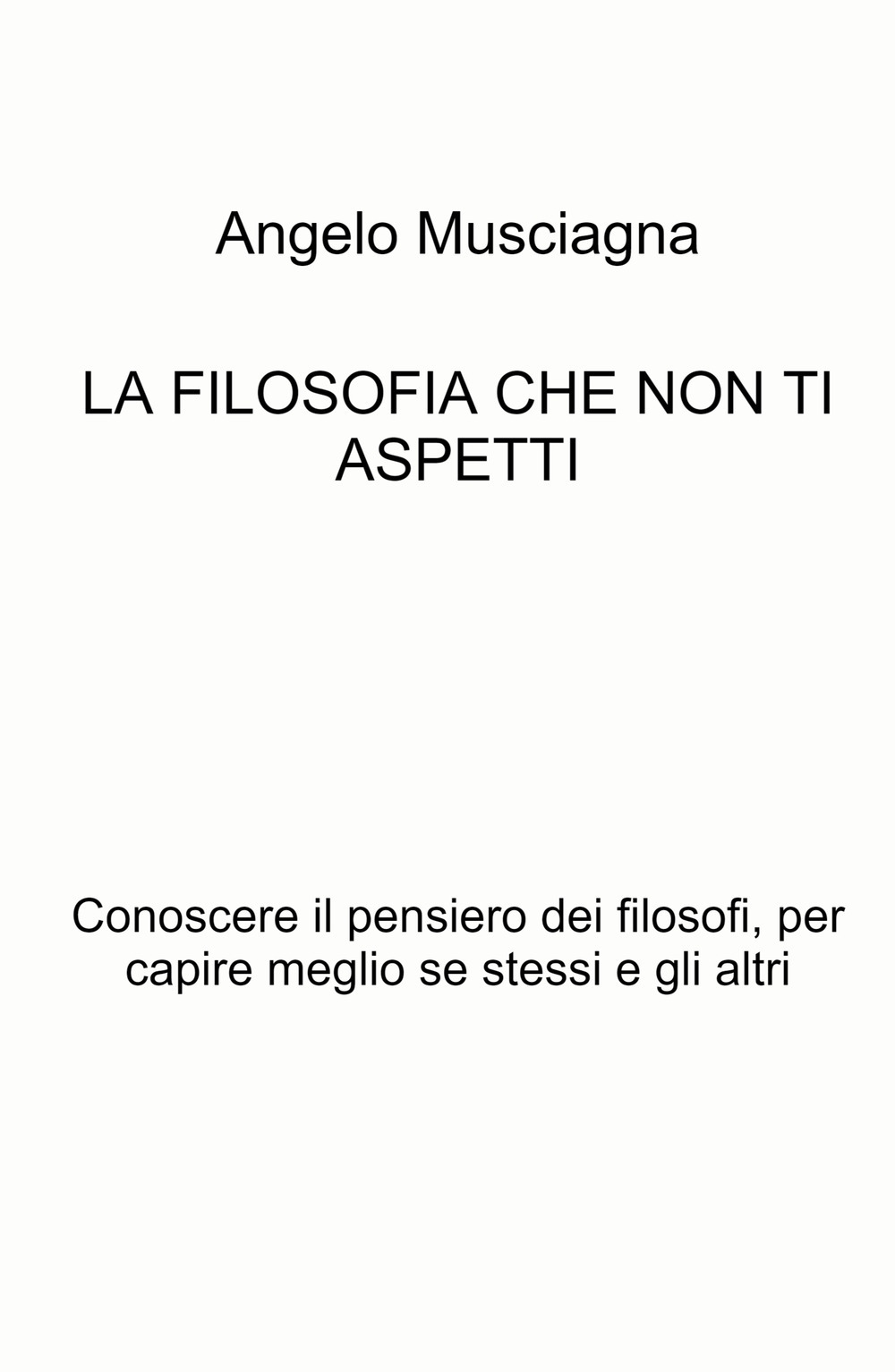 La filosofia che non ti aspetti. Conoscere il pensiero dei filosofi, per capire meglio se stessi e gli altri