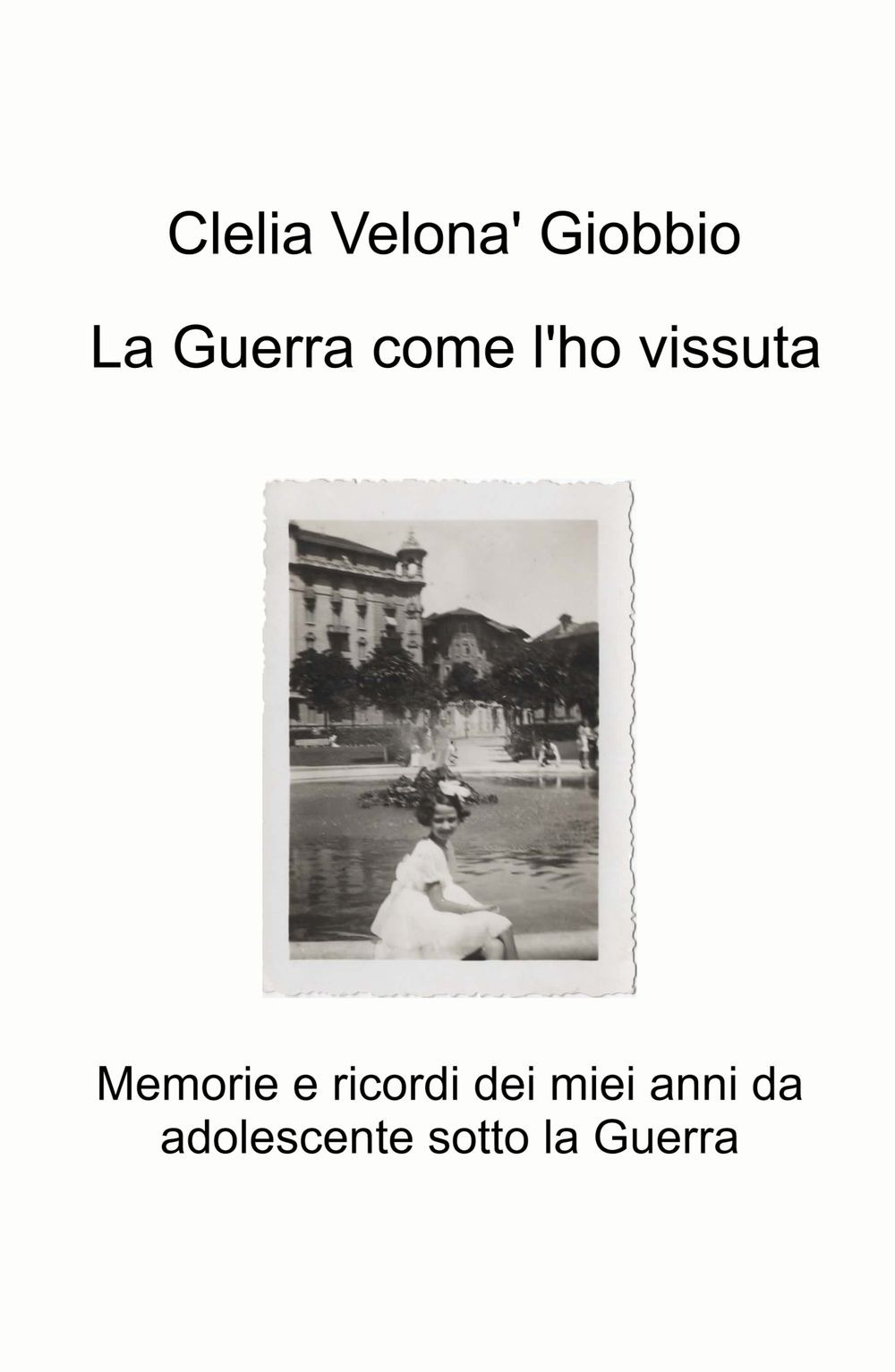 La guerra come l'ho vissuta. Memorie e ricordi dei miei anni da adolescente sotto la guerra