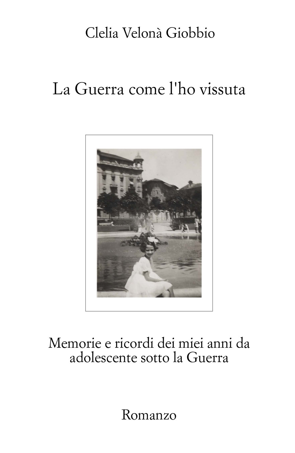 La guerra come l'ho vissuta. Memorie e ricordi dei miei anni da adolescente sotto la guerra