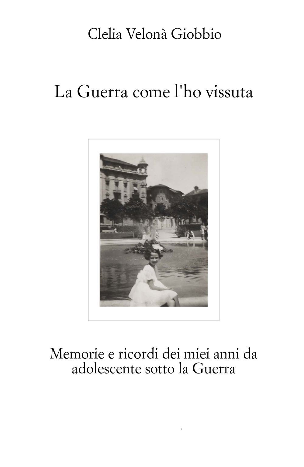 La guerra come l'ho vissuta. Memorie e ricordi dei miei anni da adolescente sotto la guerra