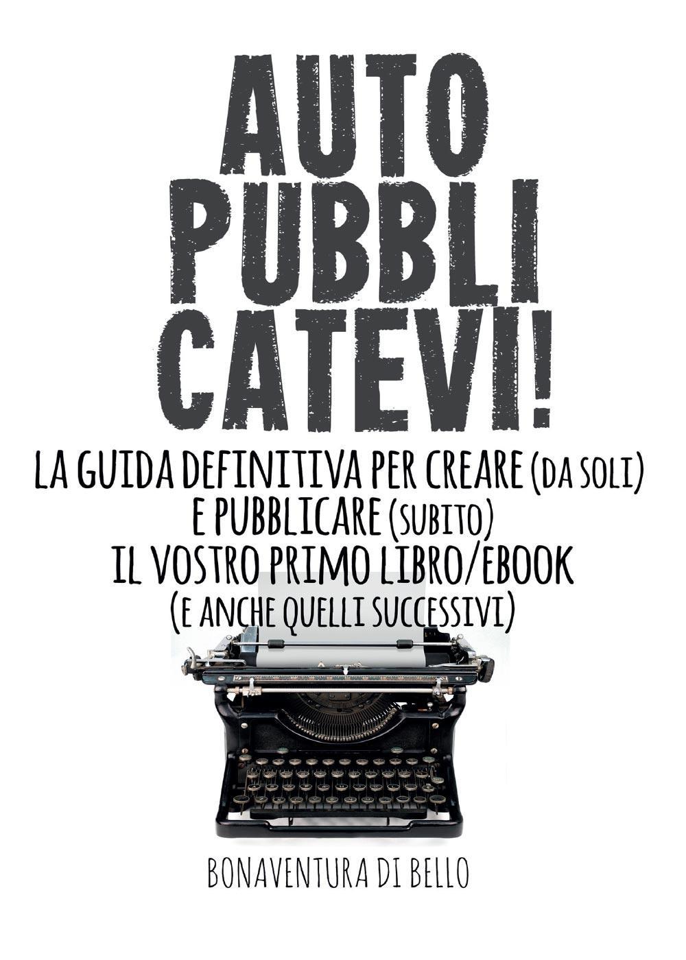 Autopubblicatevi! La guida definitiva per creare (da soli) e pubblicare (subito) il vostro primo libro/ebook (e anche quelli successivi)