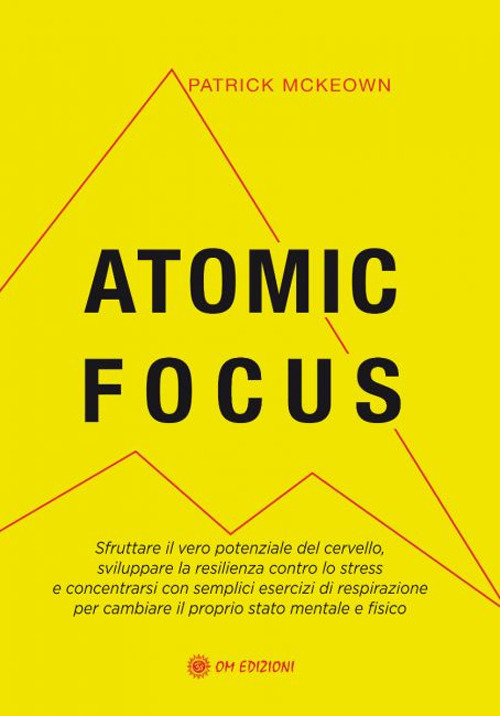 Atomic focus. Sfruttare il vero potere del cervello, sviluppare la resilienza contro lo stress e concentrarsi con semplici esercizi di respirazione per cambiare il proprio stato mentale e fisico