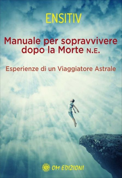 Manuale per sopravvivere dopo la morte. Esperienze di un viaggiatore astrale