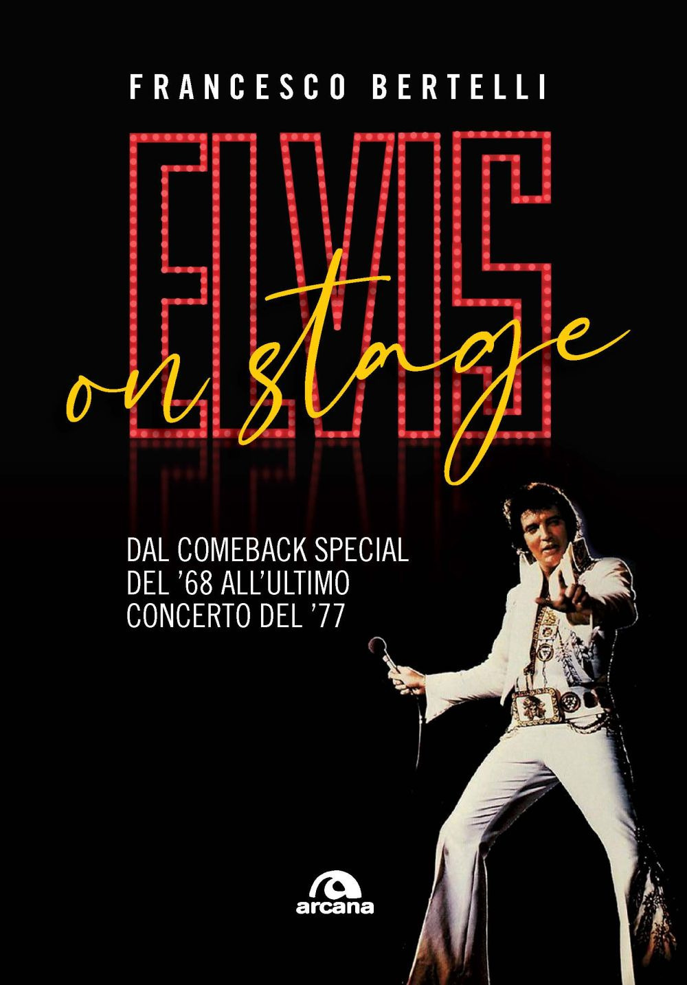 Elvis on stage. Dal comeback special del '68 all'ultimo concerto del '77