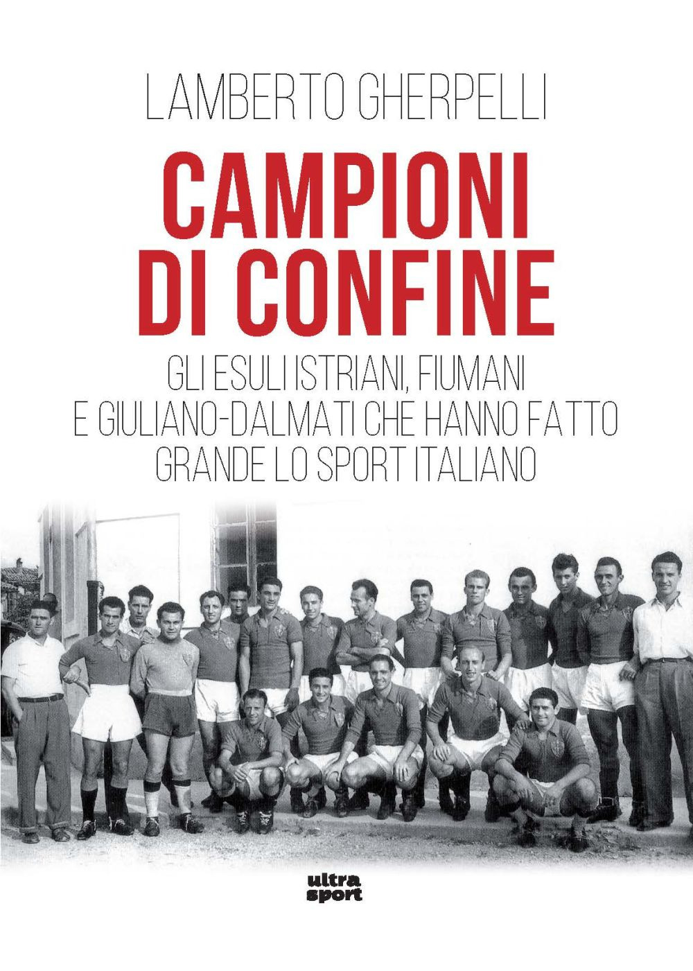 Campioni di confine. Gli esuli istriani, fiumani e giuliano-dalmati che hanno fatto grande lo sport italiano