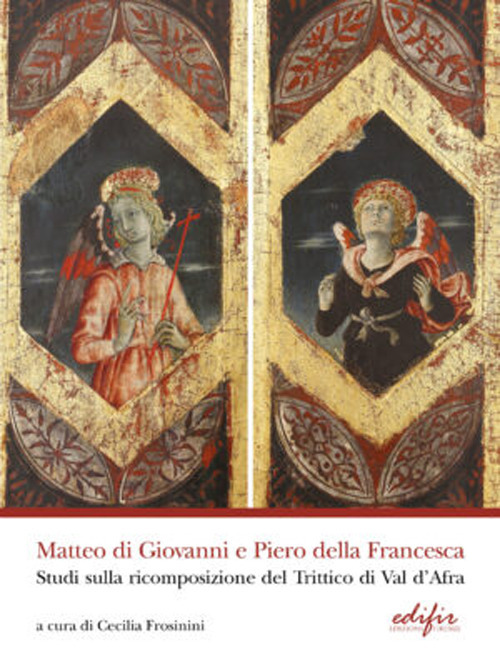 Matteo di Giovanni e Piero della Francesca. Studi sulla ricomposizione del Trittico di Val d'Africa. Ediz. a colori