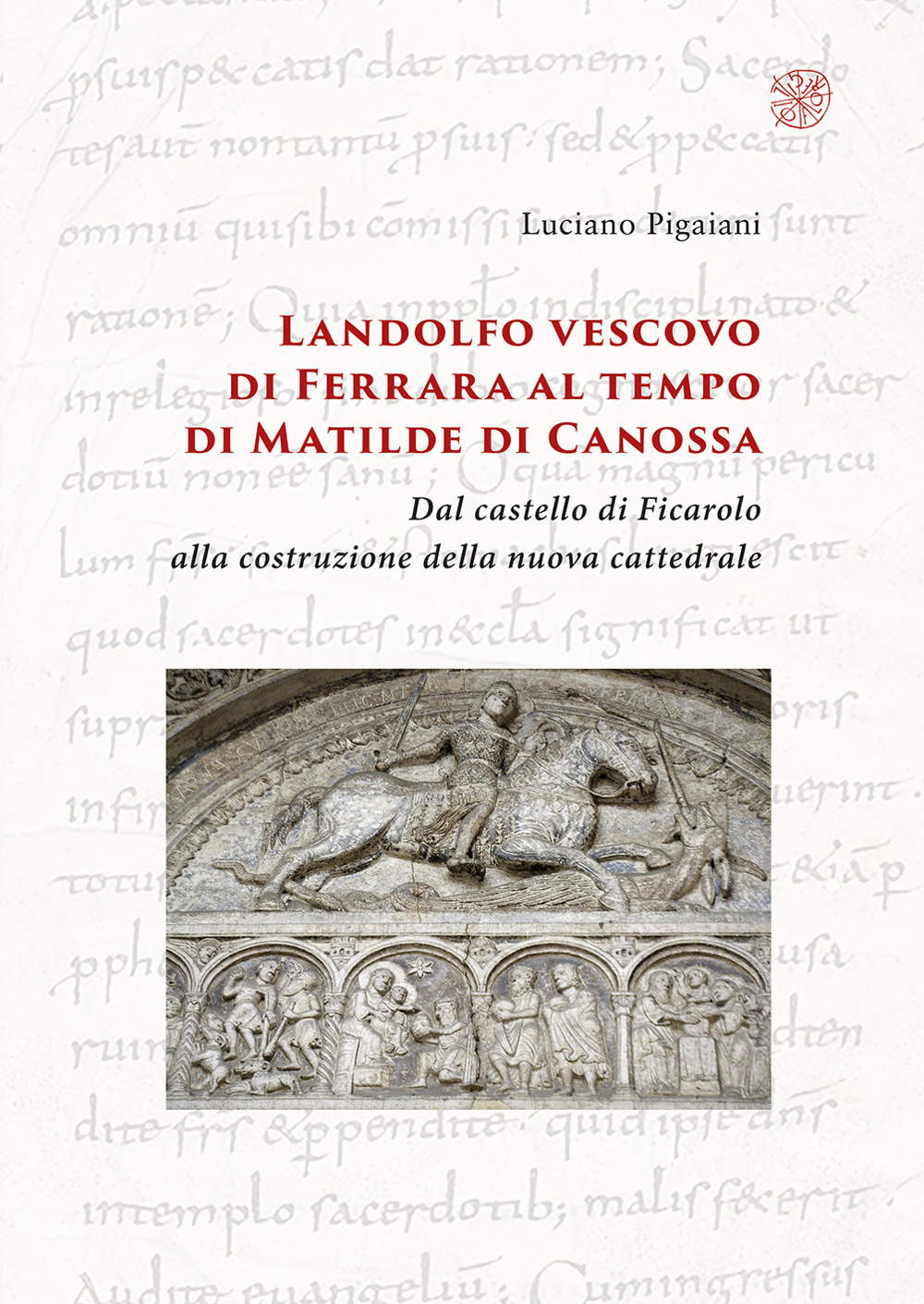 Landolfo vescovo di Ferrara al tempo di Matilde di Canossa. Dal castello di Ficarolo alla costruzione della nuova cattedrale