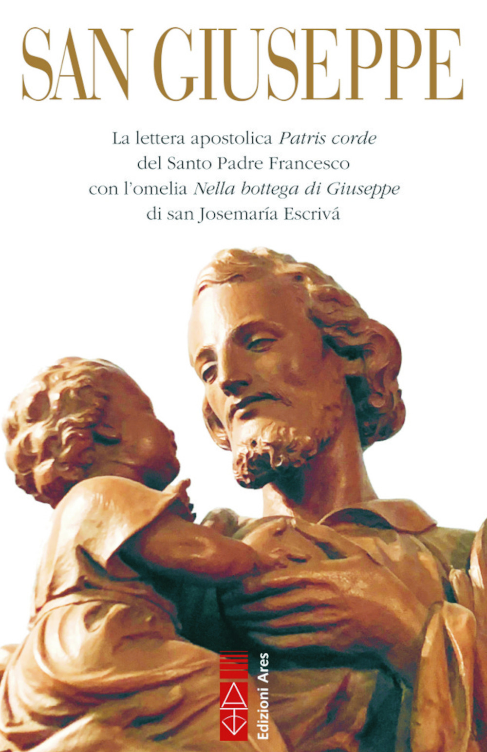 San Giuseppe. La lettera apostolica Patris corde del Santo Padre Francesco con l'omelia Nella bottega di Giuseppe di san Josemaría Escrivá