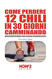 Come perdere 12 chili in 30 giorni camminando. Metodo operativo per bruciare i grassi e accelerare il metabolismo senza dieta