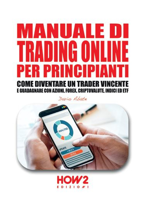 Manuale di trading online per principianti. Come diventare un trader vincente e guadagnare con azioni, Forex, criptovalute, indici ed ETF