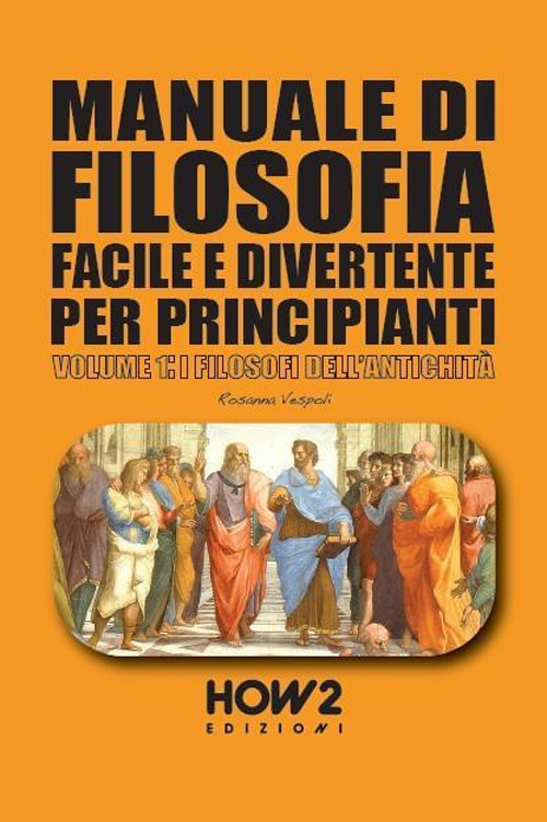 Manuale di filosofia facile e divertente per principianti. Vol. 1: I filosofi dell'antichità