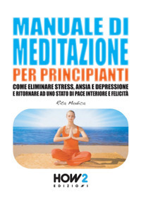 Manuale di meditazione per principianti. Come eliminare stress, ansia e depressione e ritornare ad uno stato di pace interiore e felicità