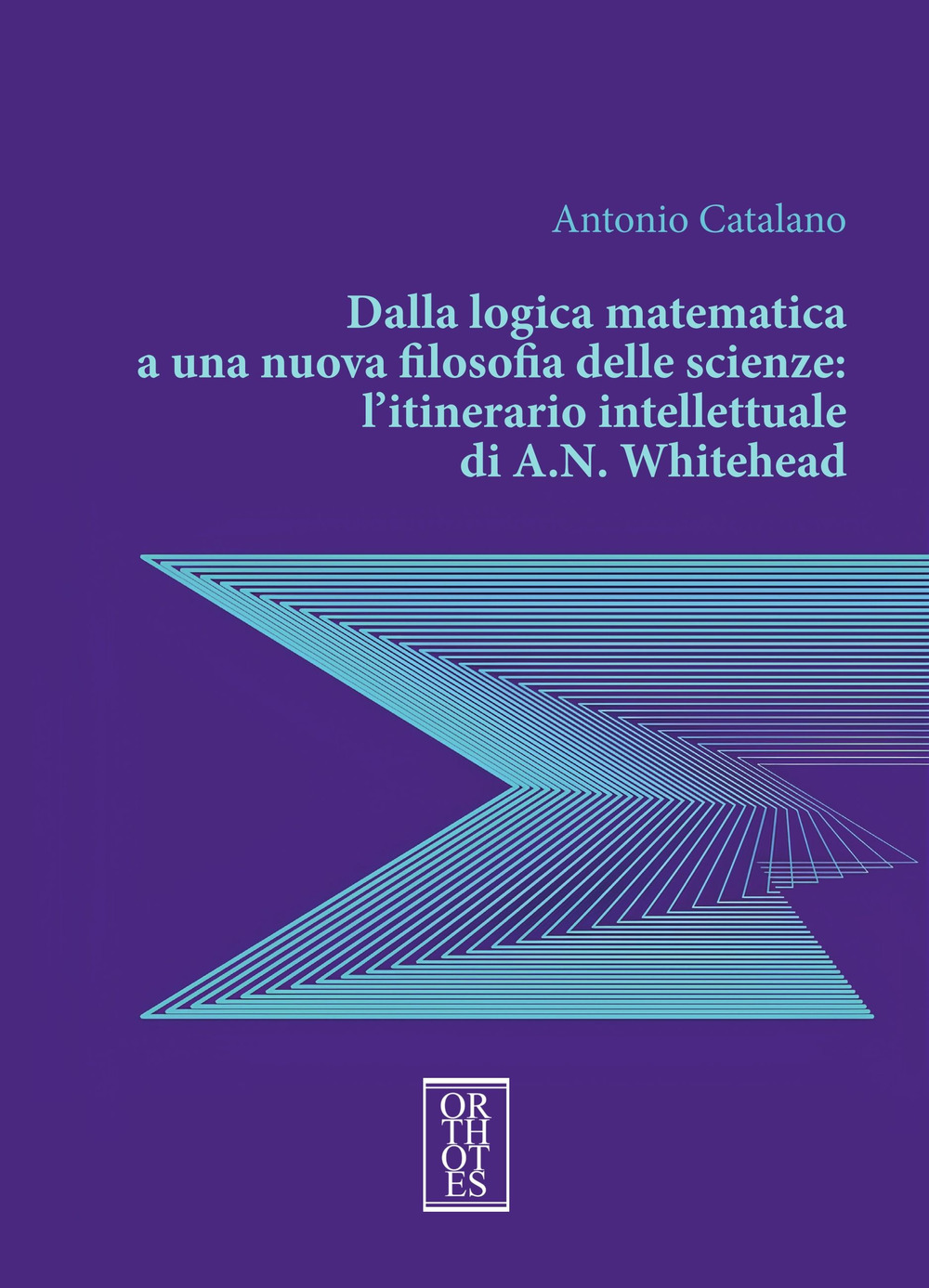 Dalla logica matematica a una nuova filosofia delle scienze: l'itinerario intellettuale di A.N. Whitehead