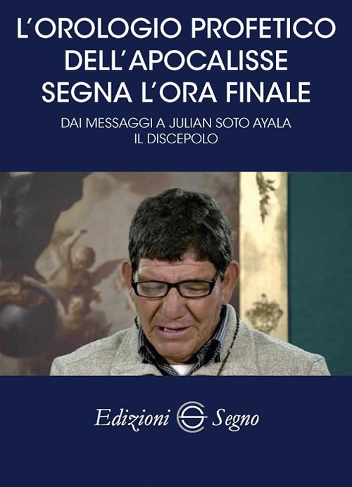 L'orologio profetico dell'Apocalisse segna l'ora finale. Dai messaggi a Julian Soto Ayala Il discepolo