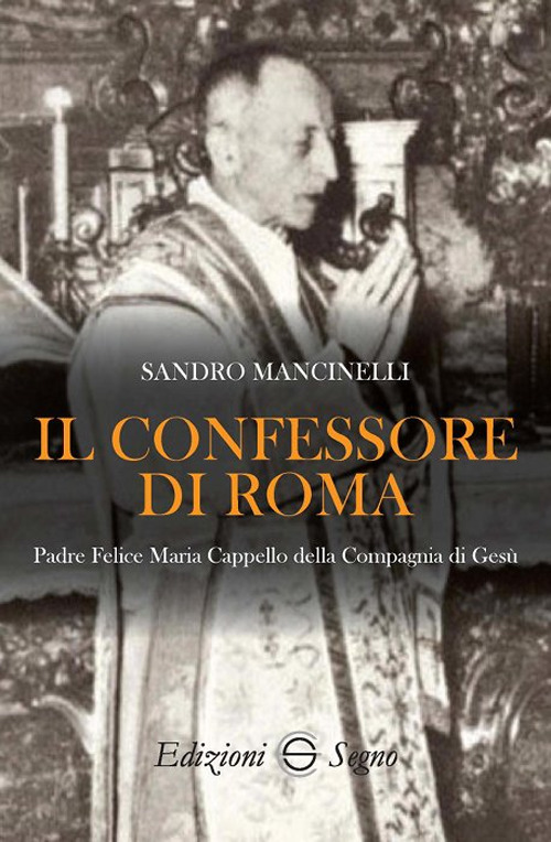 Il confessore di Roma. Padre Felice Maria Cappello della Compagnia di Gesù
