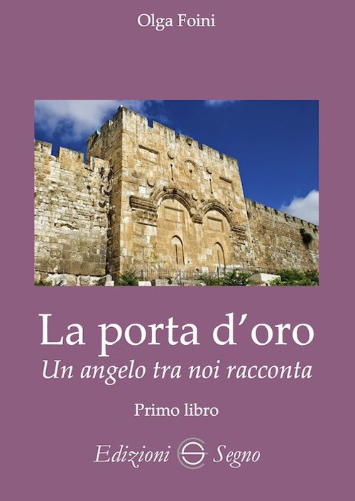 La porta d'oro. Un angelo tra noi racconta. Verità dettate da Gabriele Arcangelo ad Olga Foini