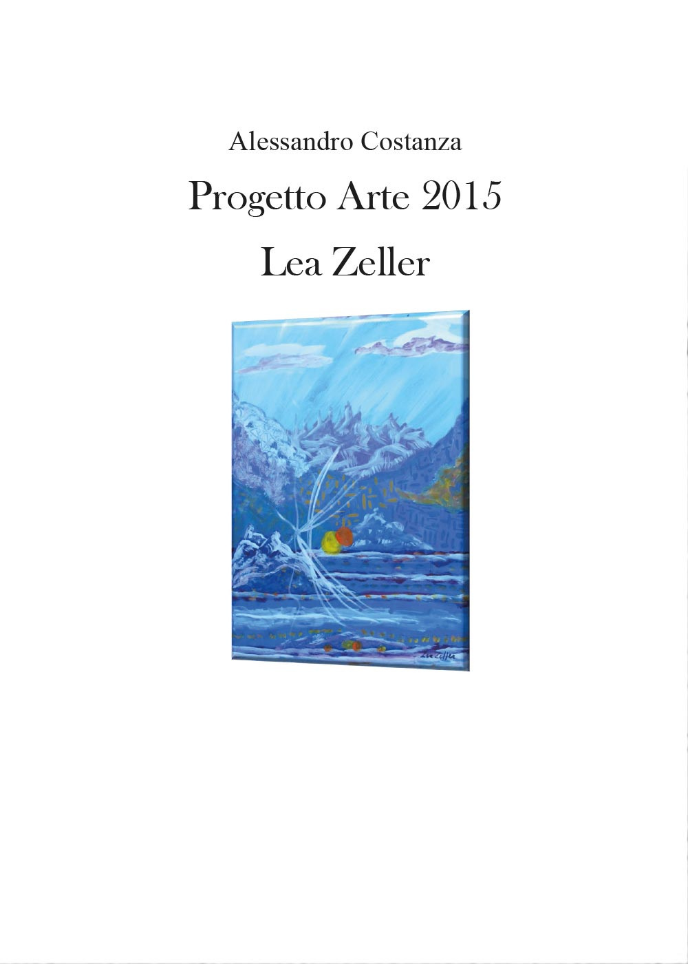 Progetto Arte 2015. Lea Zeller. Ediz. illustrata