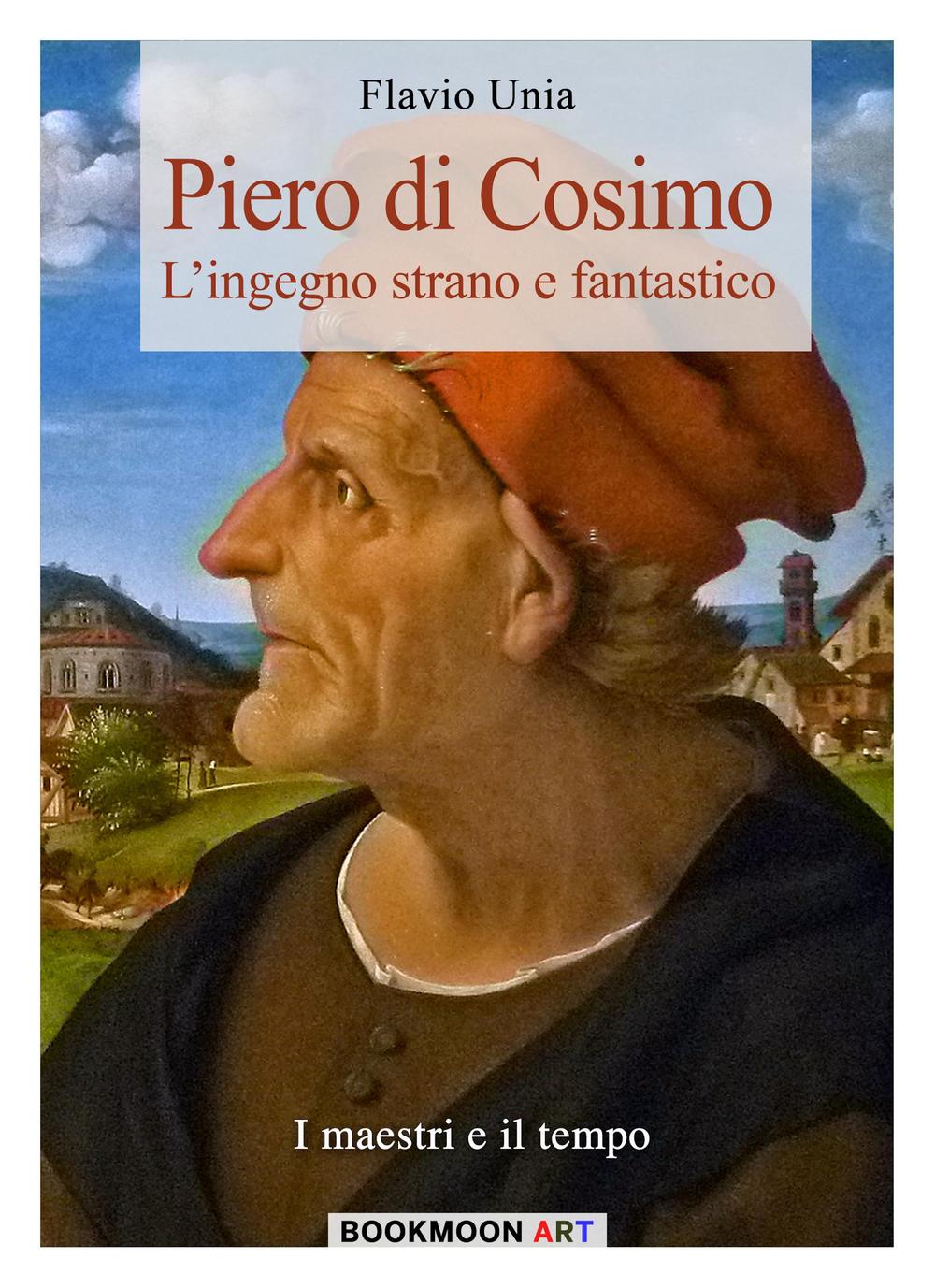 Piero di Cosimo. L'ingegno strano e fantastico. Ediz. illustrata