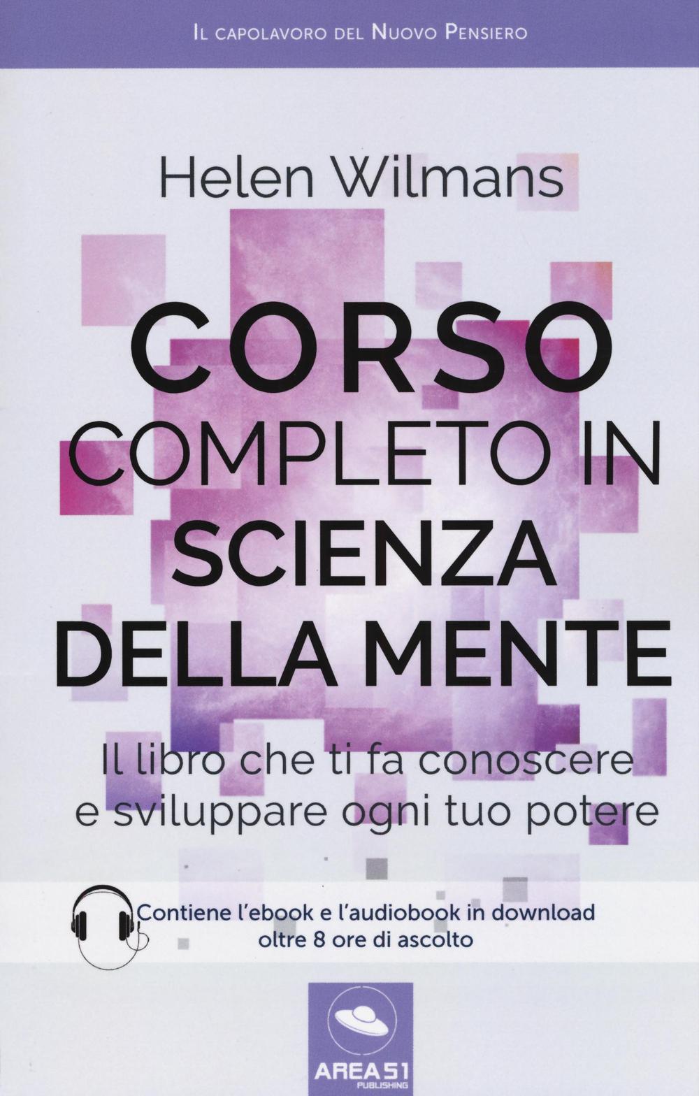 Corso completo in scienza della mente. Il libro che ti fa conoscere e sviluppare ogni tuo potere