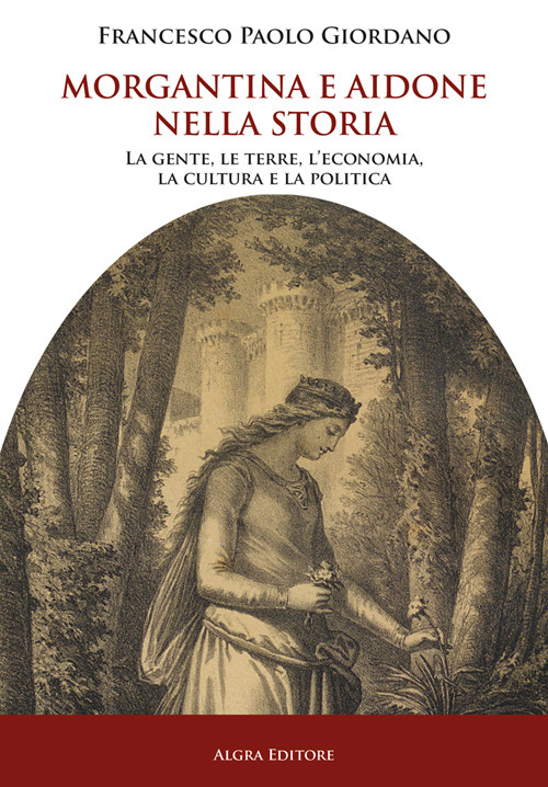 Morgantina e Aidone nella storia. La gente, le terre, l'economia, la cultura e la politica