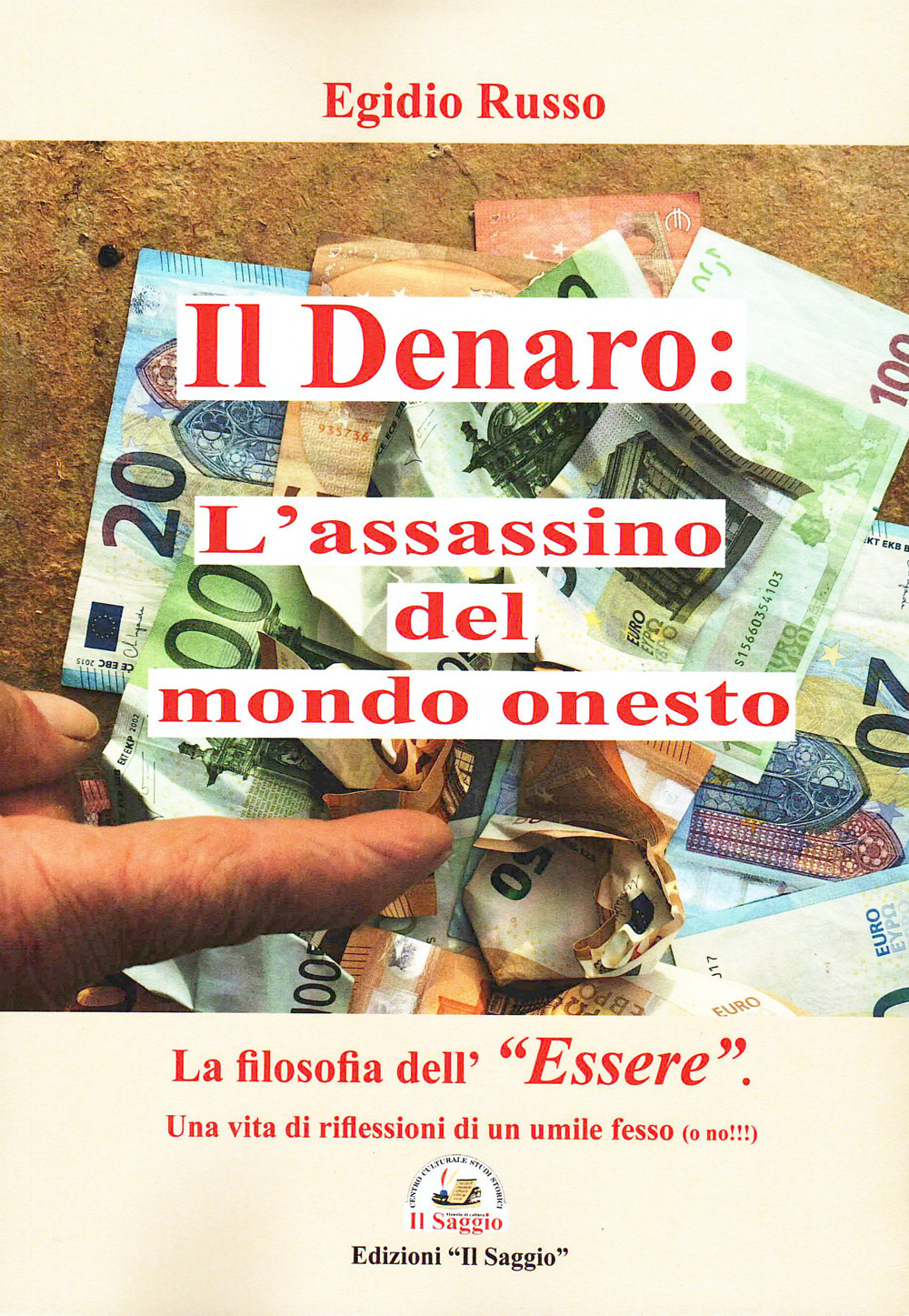 Il denaro: l'assassino del mondo onesto. La filosofia dell'«essere». Una vita di riflessioni di un umile fesso (o no!!!)