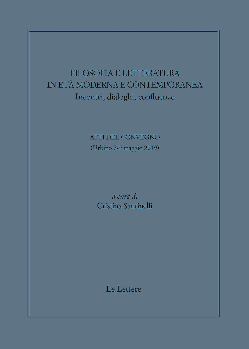 Filosofia e letteratura in età moderna e contemporanea. Incontri, dialoghi confluenze. Atti del convegno (Urbino 7-9 Maggio 2019)