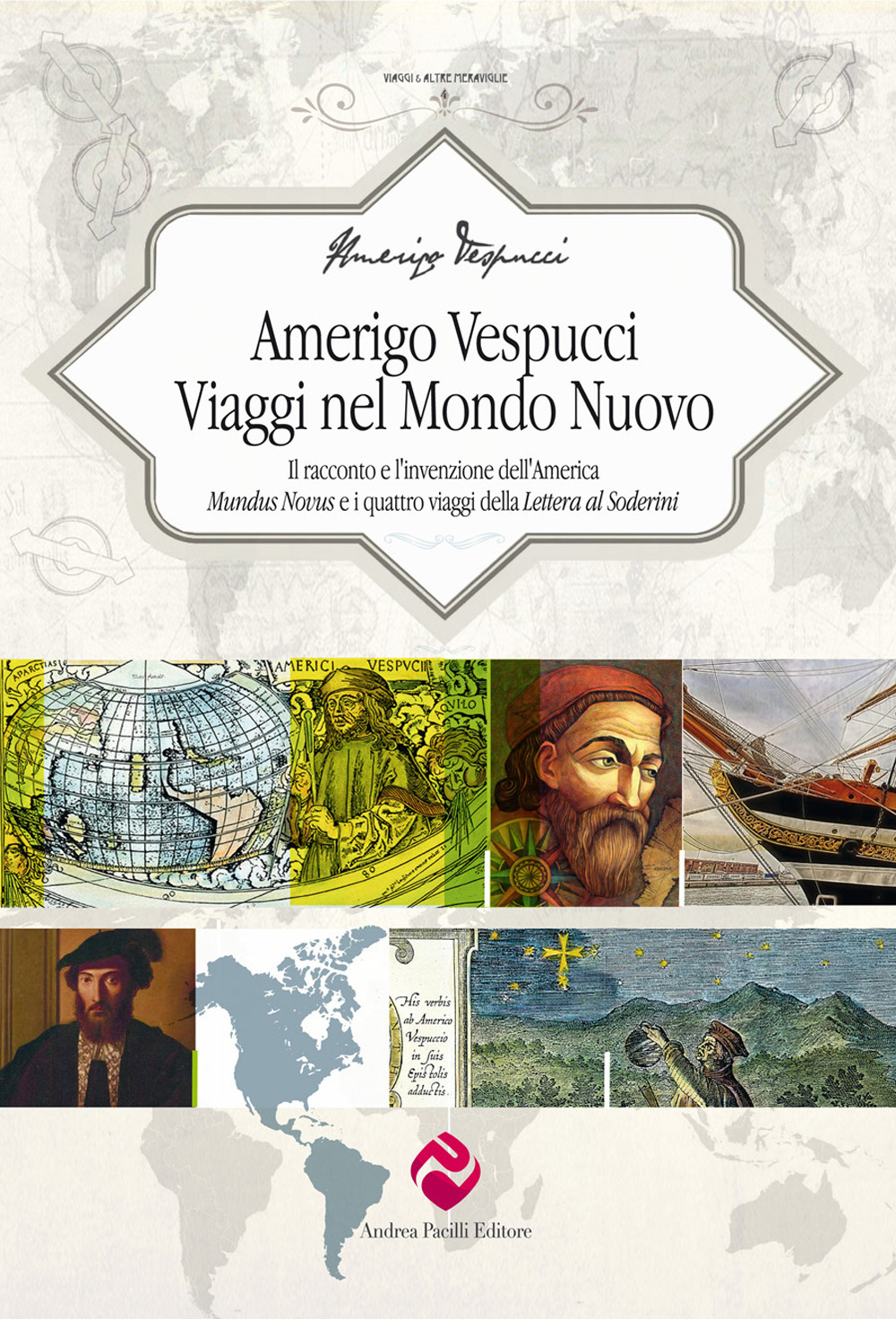 Amerigo Vespucci. Viaggi nel mondo nuovo. Il racconto e l'invenzione dell'America «Mundus Novus» e i quattro viaggi della «Lettera al Soderini»