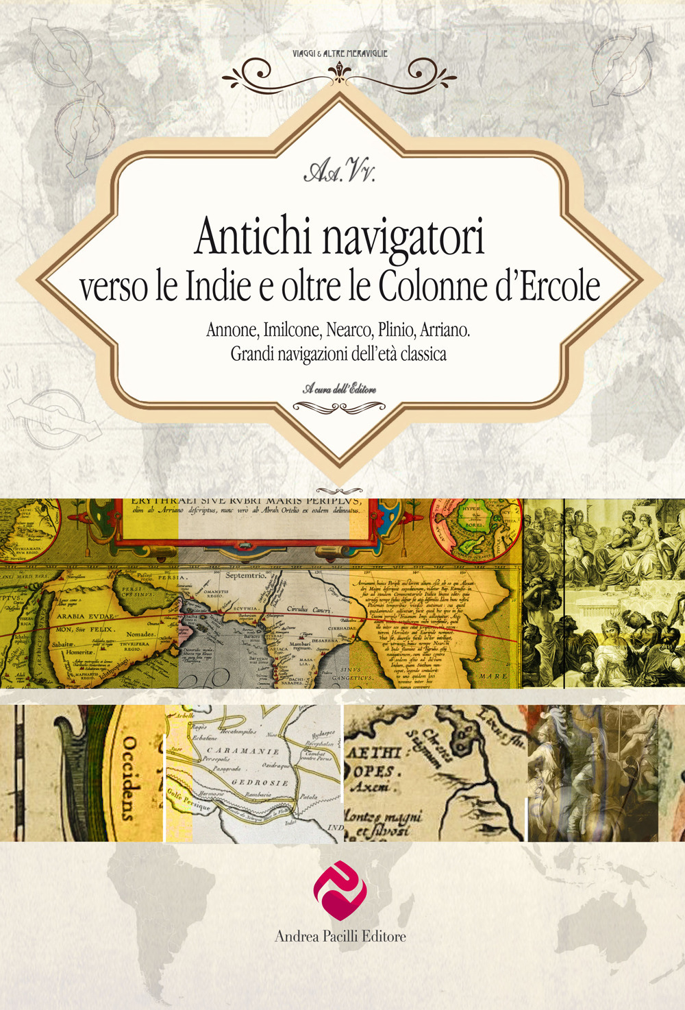 Antichi navigatori verso le Indie e oltre le Colonne d'Ercole. Annone, Imilcone, Nearco, Plinio, Arriano. Grandi navigazioni dell'età classica. Ediz. critica